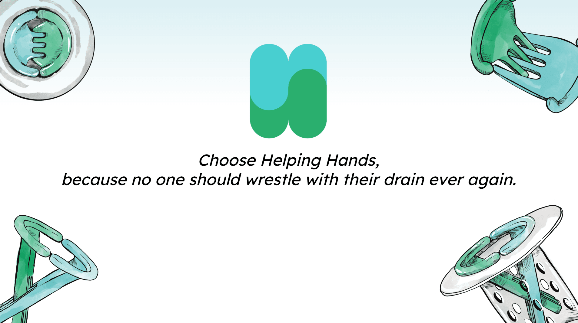 Closing slide: Choose Helping Hands, because no one should wrestle with their drain ever again